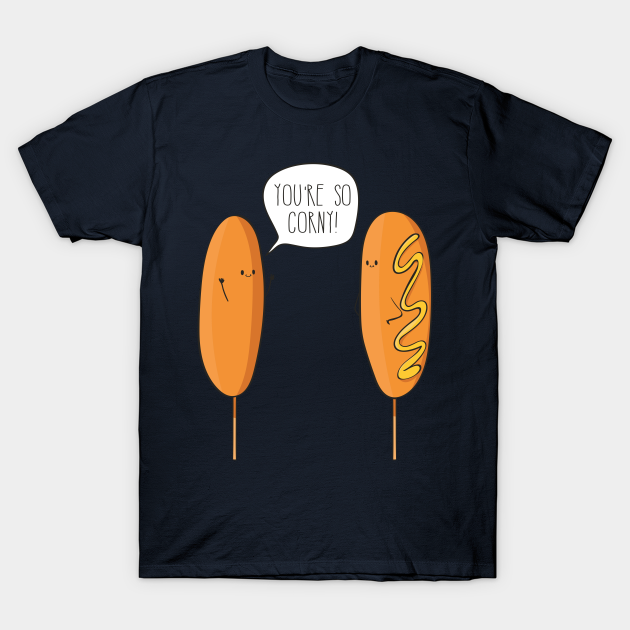 You're So Corny! Corn Dog Youre So Corny TShirt TeePublic